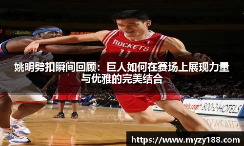 姚明劈扣瞬间回顾：巨人如何在赛场上展现力量与优雅的完美结合