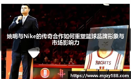 姚明与Nike的传奇合作如何重塑篮球品牌形象与市场影响力