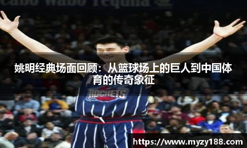 姚明经典场面回顾：从篮球场上的巨人到中国体育的传奇象征