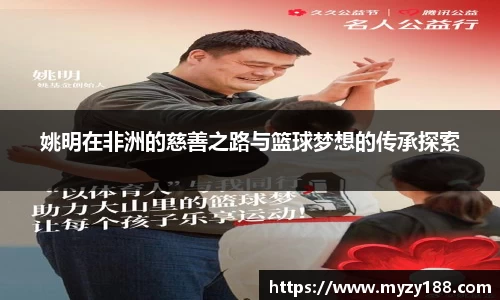 姚明在非洲的慈善之路与篮球梦想的传承探索