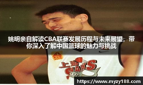 姚明亲自解读CBA联赛发展历程与未来展望，带你深入了解中国篮球的魅力与挑战