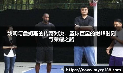 姚明与詹姆斯的传奇对决：篮球巨星的巅峰时刻与荣耀之路