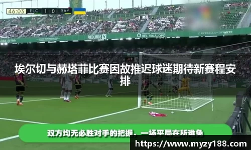 埃尔切与赫塔菲比赛因故推迟球迷期待新赛程安排